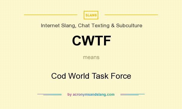 What does CWTF mean? It stands for Cod World Task Force