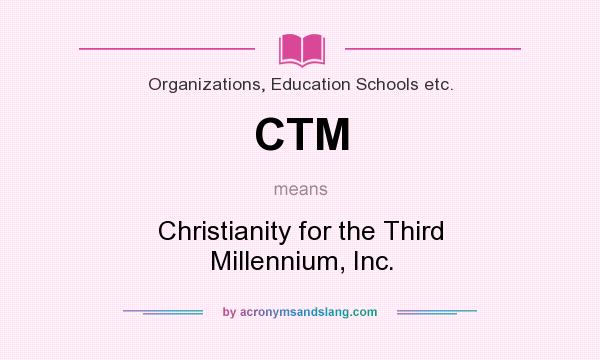 What does CTM mean? It stands for Christianity for the Third Millennium, Inc.