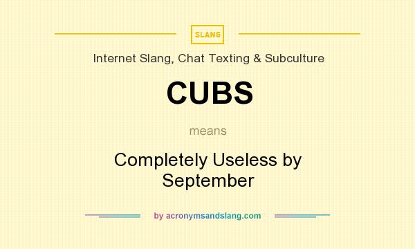 What does CUBS mean? It stands for Completely Useless by September