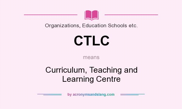What does CTLC mean? It stands for Curriculum, Teaching and Learning Centre