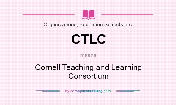 What does CTLC mean? It stands for Cornell Teaching and Learning Consortium
