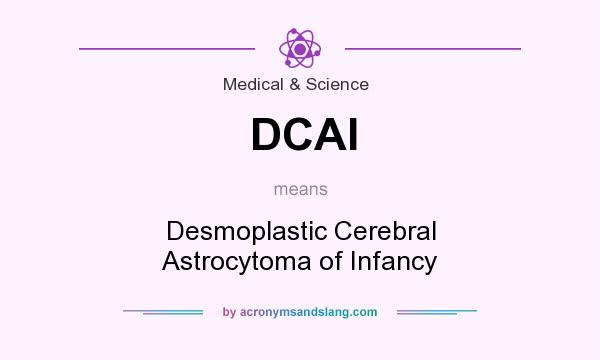 What does DCAI mean? It stands for Desmoplastic Cerebral Astrocytoma of Infancy