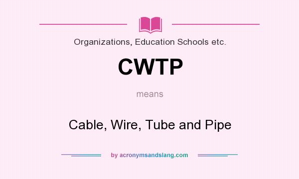 What does CWTP mean? It stands for Cable, Wire, Tube and Pipe