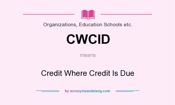 What does CWCID mean? It stands for Credit Where Credit Is Due