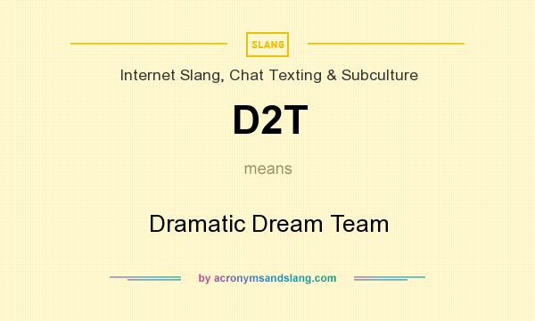 What does D2T mean? It stands for Dramatic Dream Team