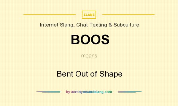 What does BOOS mean? It stands for Bent Out of Shape