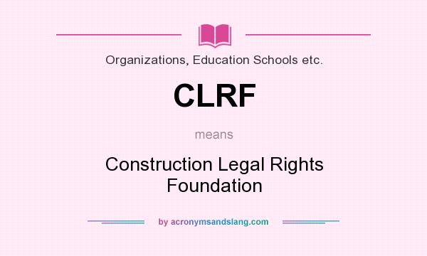 What does CLRF mean? It stands for Construction Legal Rights Foundation