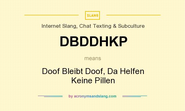 What does DBDDHKP mean? It stands for Doof Bleibt Doof, Da Helfen Keine Pillen
