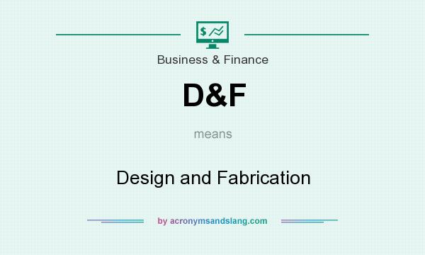What does D&F mean? It stands for Design and Fabrication