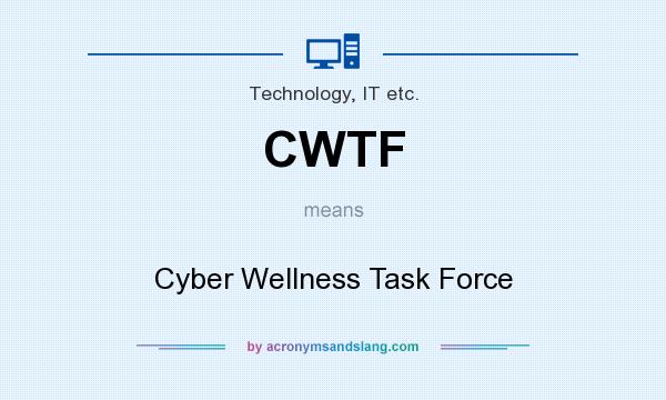 What does CWTF mean? It stands for Cyber Wellness Task Force