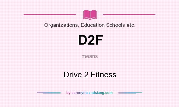 What does D2F mean? It stands for Drive 2 Fitness