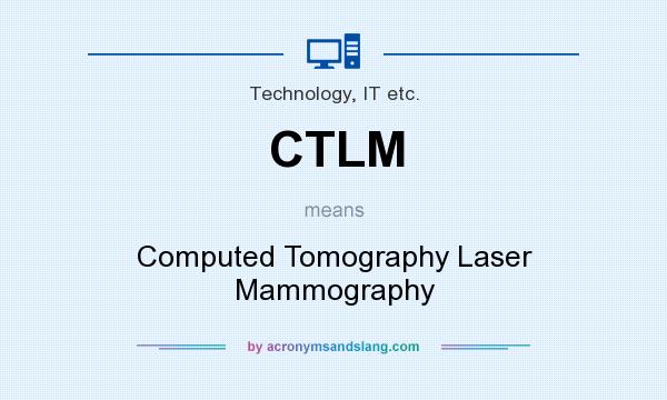 What does CTLM mean? It stands for Computed Tomography Laser Mammography