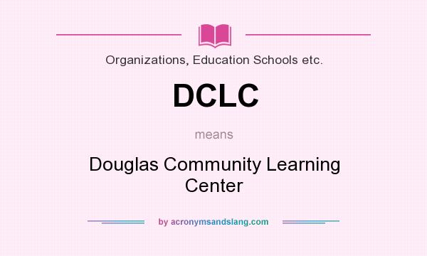 What does DCLC mean? It stands for Douglas Community Learning Center