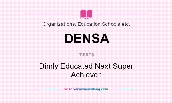 What does DENSA mean? It stands for Dimly Educated Next Super Achiever