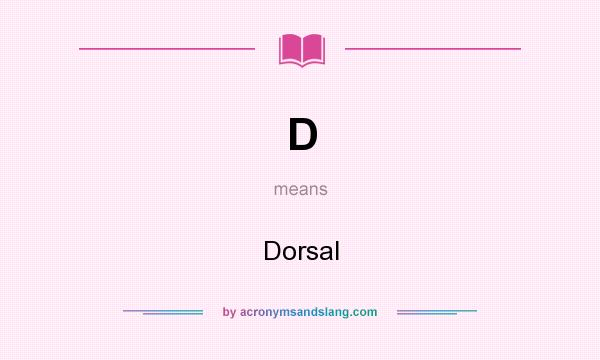 What does D mean? It stands for Dorsal