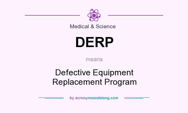 What does DERP mean? It stands for Defective Equipment Replacement Program