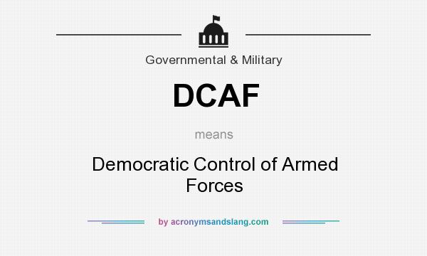 What does DCAF mean? It stands for Democratic Control of Armed Forces