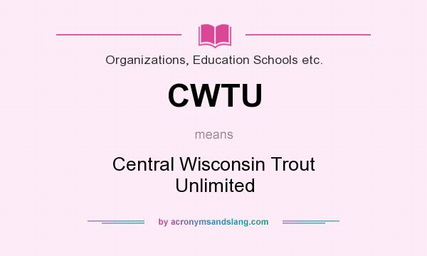 What does CWTU mean? It stands for Central Wisconsin Trout Unlimited