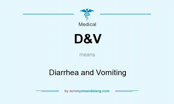 What does D&V mean? It stands for Diarrhea and Vomiting