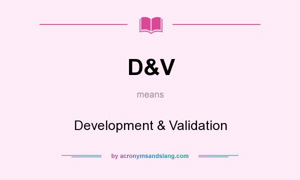 What does D&V mean? It stands for Development & Validation