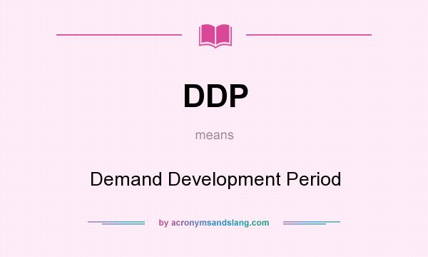 What does DDP mean? It stands for Demand Development Period