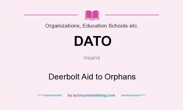 What does DATO mean? It stands for Deerbolt Aid to Orphans