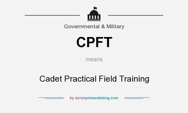 What does CPFT mean? It stands for Cadet Practical Field Training