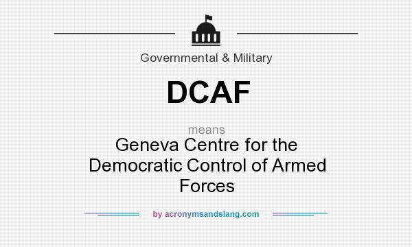 What does DCAF mean? It stands for Geneva Centre for the Democratic Control of Armed Forces