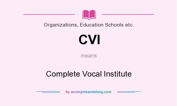 What does CVI mean? It stands for Complete Vocal Institute