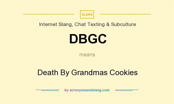 What does DBGC mean? It stands for Death By Grandmas Cookies