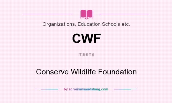 What does CWF mean? It stands for Conserve Wildlife Foundation
