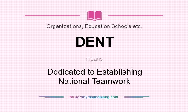 What does DENT mean? It stands for Dedicated to Establishing National Teamwork