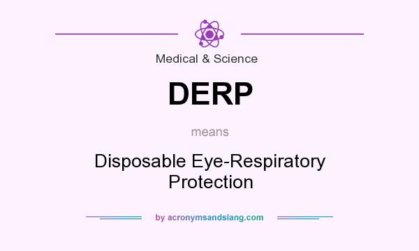 What does DERP mean? It stands for Disposable Eye-Respiratory Protection