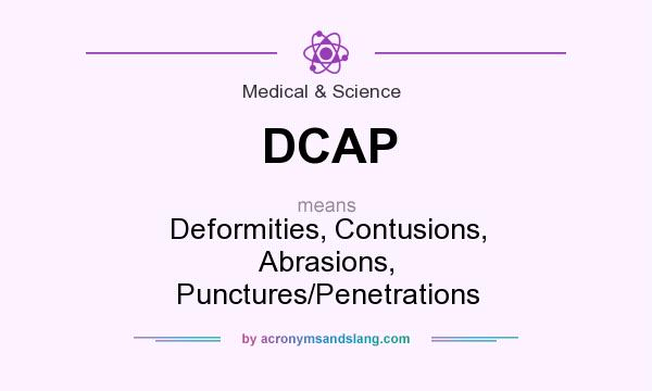 What does DCAP mean? It stands for Deformities, Contusions, Abrasions, Punctures/Penetrations