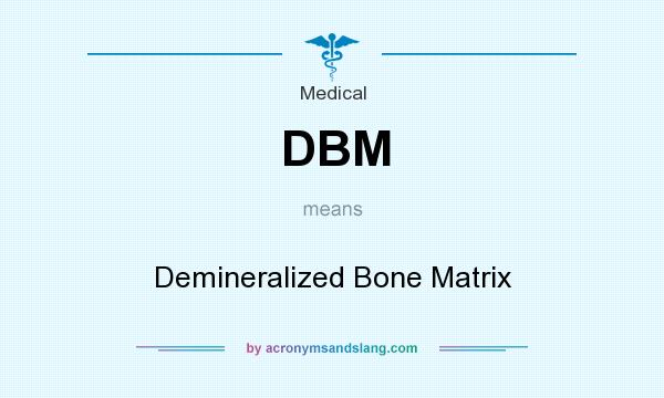 What does DBM mean? It stands for Demineralized Bone Matrix