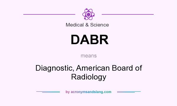 What does DABR mean? It stands for Diagnostic, American Board of Radiology