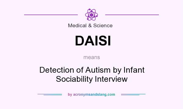 What does DAISI mean? It stands for Detection of Autism by Infant Sociability Interview