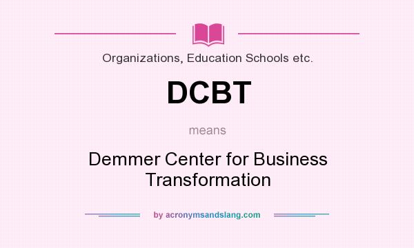 What does DCBT mean? It stands for Demmer Center for Business Transformation