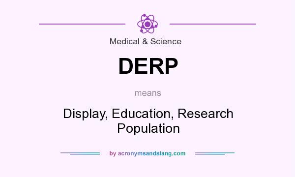 What does DERP mean? It stands for Display, Education, Research Population
