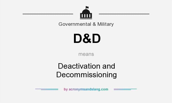 What does D&D mean? It stands for Deactivation and Decommissioning