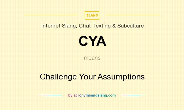 What does CYA mean? It stands for Challenge Your Assumptions