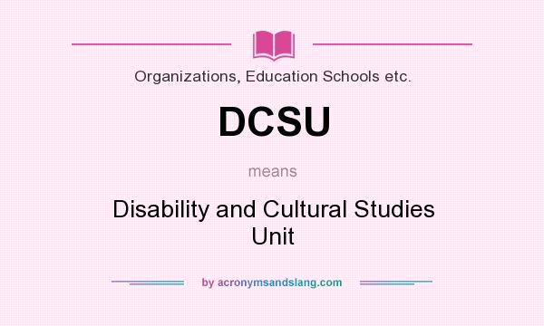 What does DCSU mean? It stands for Disability and Cultural Studies Unit