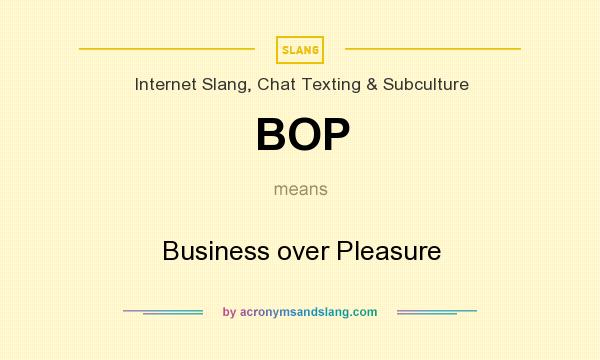What does BOP mean? It stands for Business over Pleasure