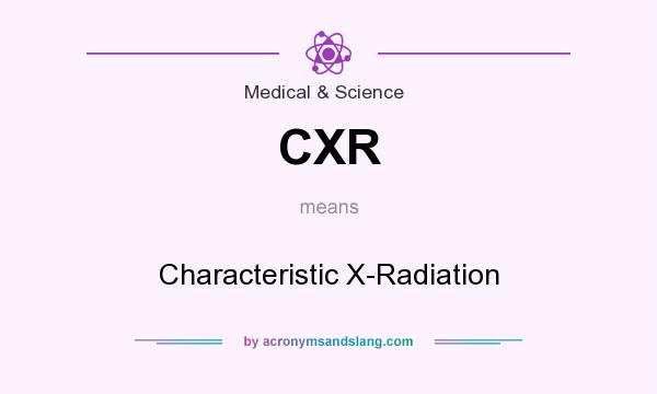 What does CXR mean? It stands for Characteristic X-Radiation