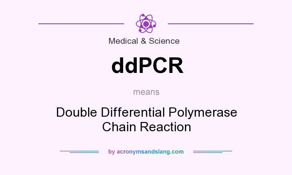 What does ddPCR mean? It stands for Double Differential Polymerase Chain Reaction
