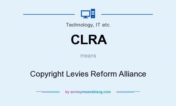 What does CLRA mean? It stands for Copyright Levies Reform Alliance
