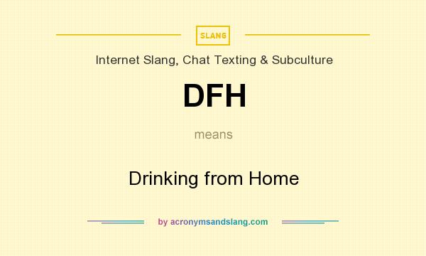 What does DFH mean? It stands for Drinking from Home