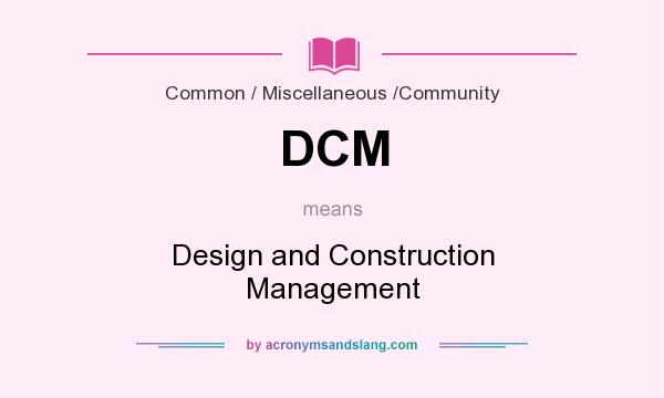 What does DCM mean? It stands for Design and Construction Management