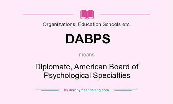 What does DABPS mean? It stands for Diplomate, American Board of Psychological Specialties
