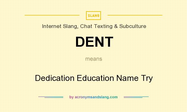 What does DENT mean? It stands for Dedication Education Name Try